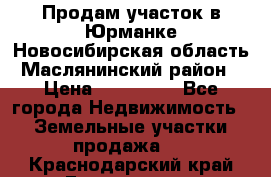 Продам участок в Юрманке Новосибирская область, Маслянинский район) › Цена ­ 700 000 - Все города Недвижимость » Земельные участки продажа   . Краснодарский край,Геленджик г.